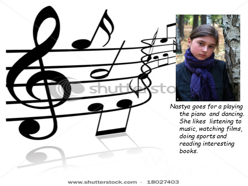 Nastya goes for a playing the piano  and dancing. She likes  listening